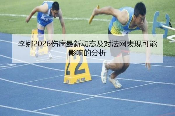 李娜2026伤病最新动态及对法网表现可能影响的分析